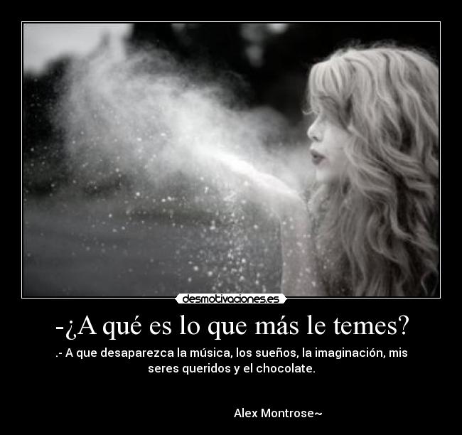 -¿A qué es lo que más le temes? -