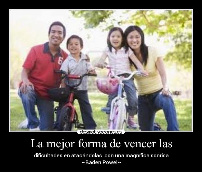 La mejor forma de vencer las - dificultades en atacándolas  con una magnífica sonrisa
~Baden Powel~