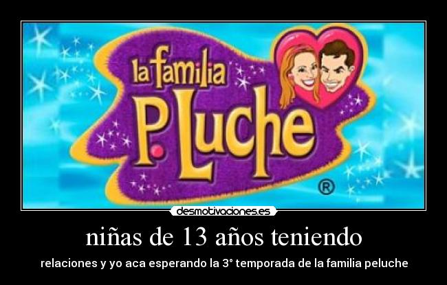 niñas de 13 años teniendo - relaciones y yo aca esperando la 3° temporada de la familia peluche