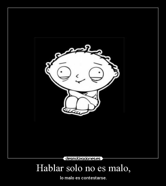 Hablar solo no es malo, - lo malo es contestarse.