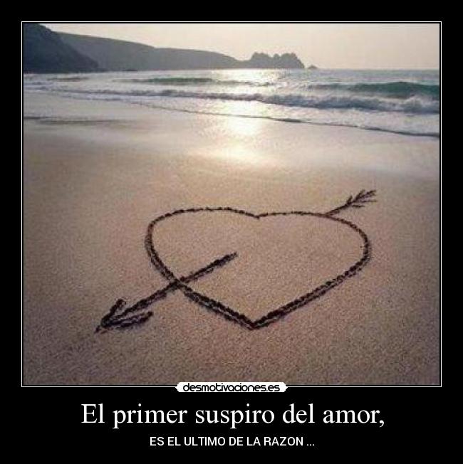 El primer suspiro del amor, - ES EL ULTIMO DE LA RAZON ...