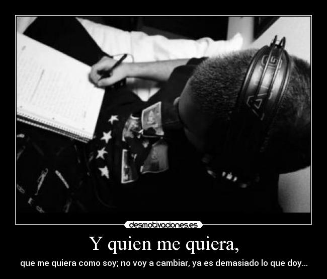Y quien me quiera, - que me quiera como soy; no voy a cambiar, ya es demasiado lo que doy...