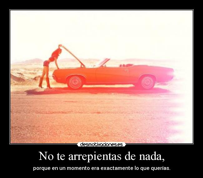 No te arrepientas de nada, - porque en un momento era exactamente lo que querías.