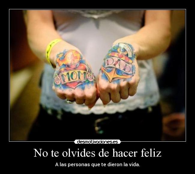 No te olvides de hacer feliz - A las personas que te dieron la vida.