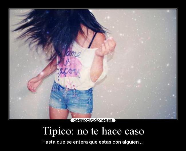 Tipico: no te hace caso - Hasta que se entera que estas con alguien ._.