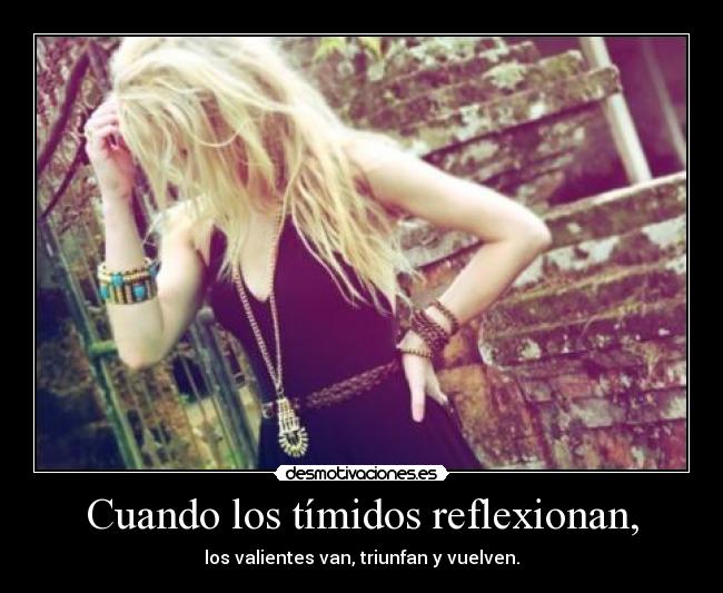 Cuando los tímidos reflexionan, - los valientes van, triunfan y vuelven.