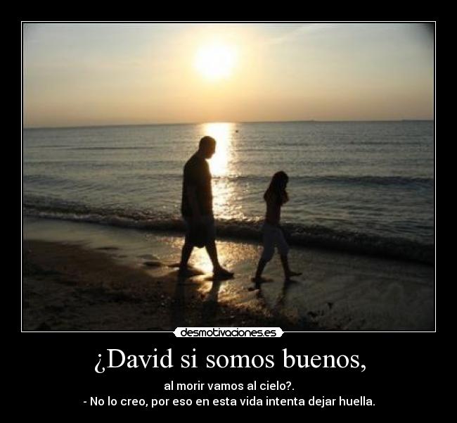 ¿David si somos buenos, -