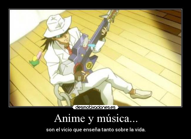 Anime y música... - son el vicio que enseña tanto sobre la vida.
