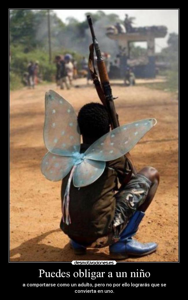 Puedes obligar a un niño - a comportarse como un adulto, pero no por ello lograrás que se convierta en uno.