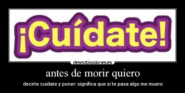 antes de morir quiero - decirte cuidate y poner: significa que si te pasa algo me muero