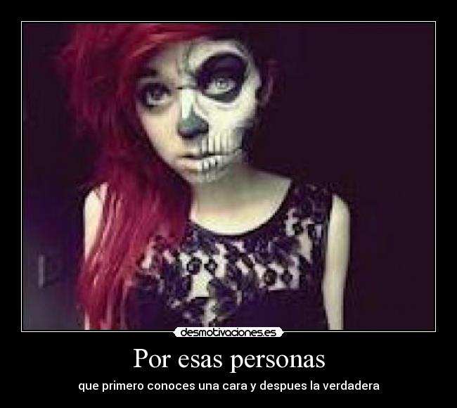 Por esas personas - que primero conoces una cara y despues la verdadera