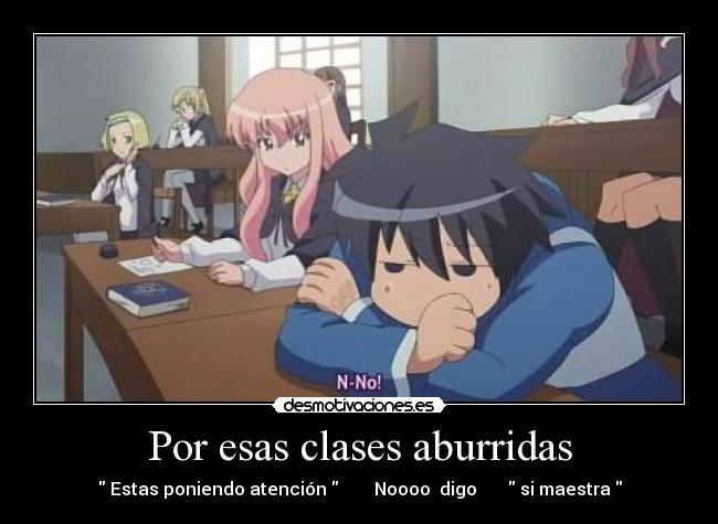 Por esas clases aburridas -  Estas poniendo atención         Noooo  digo        si maestra 