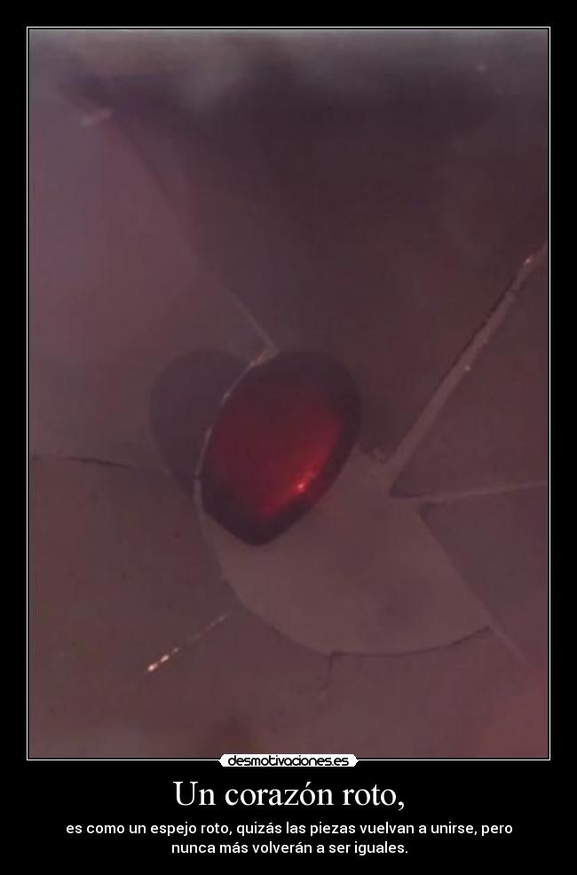 Un corazón roto, - es como un espejo roto, quizás las piezas vuelvan a unirse, pero
nunca más volverán a ser iguales.