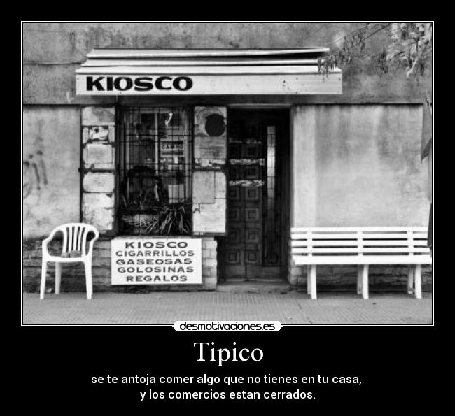 Tipico - se te antoja comer algo que no tienes en tu casa, 
y los comercios estan cerrados.