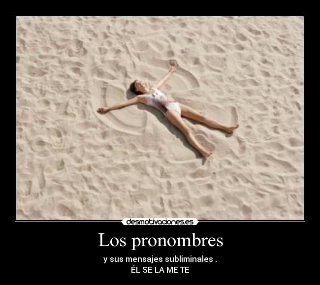 Los pronombres - y sus mensajes subliminales .
ÉL SE LA ME TE