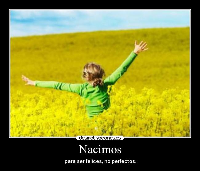 Nacimos - para ser felices, no perfectos.