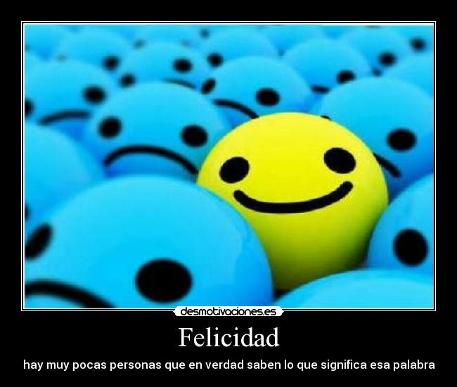 Felicidad - hay muy pocas personas que en verdad saben lo que significa esa palabra
