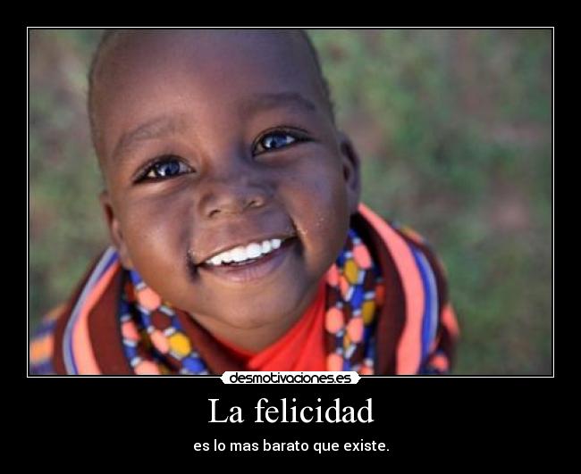 La felicidad - es lo mas barato que existe.