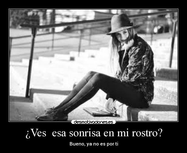 ¿Ves esa sonrisa en mi rostro? -