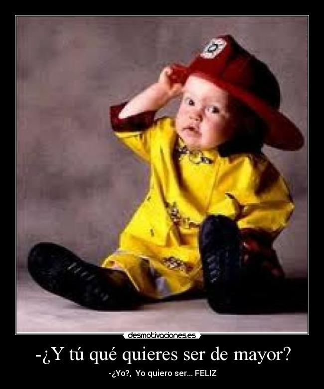 -¿Y tú qué quieres ser de mayor? - -¿Yo?, Yo quiero ser... FELIZ