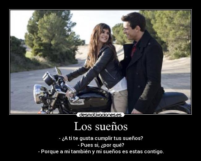 Los sueños - - ¿A ti te gusta cumplir tus sueños?
- Pues si, ¿por qué?
- Porque a mi también y mi sueños es estas contigo.