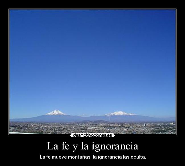 La fe y la ignorancia - La fe mueve montañas, la ignorancia las oculta.