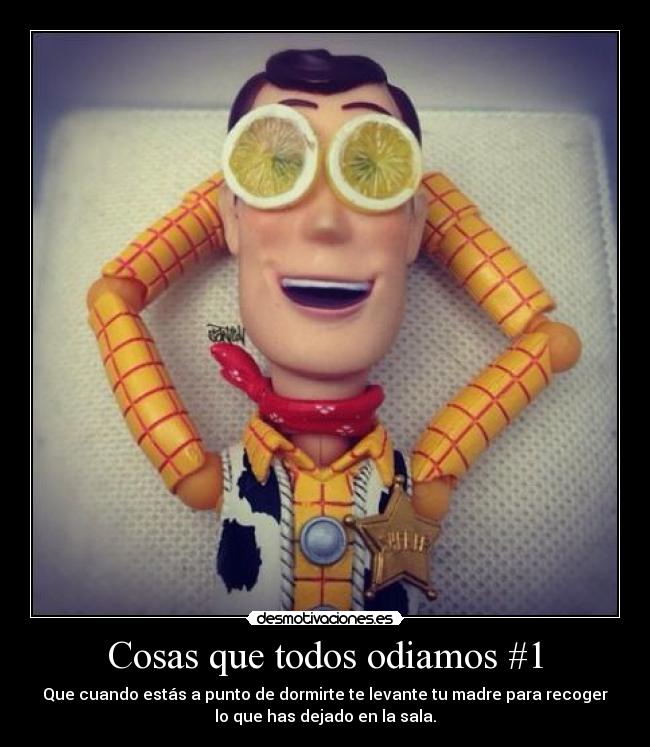 Cosas que todos odiamos #1 - Que cuando estás a punto de dormirte te levante tu madre para recoger
lo que has dejado en la sala.