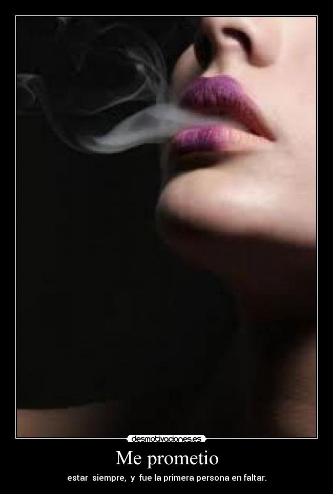 Me prometio - estar siempre, y fue la primera persona en faltar.