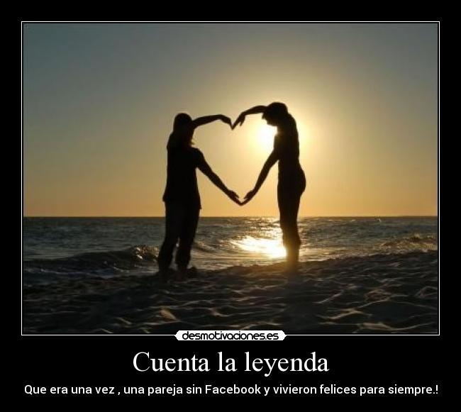 Cuenta la leyenda - Que era una vez , una pareja sin Facebook y vivieron felices para siempre.!