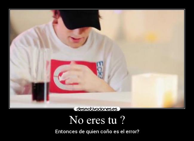 No eres tu ? -