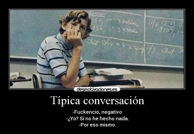 Típica conversación - -Fuckencio, negativo
-¿Yo? Si no he hecho nada.
-Por eso mismo.