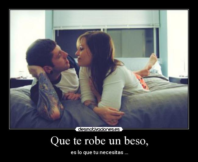 Que te robe un beso, - es lo que tu necesitas ...