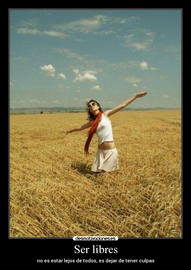 Ser libres - no es estar lejos de todos, es dejar de tener culpas