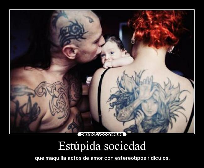 Estúpida sociedad - que maquilla actos de amor con estereotipos ridículos.