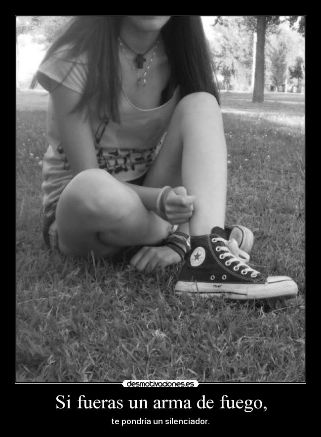 Si fueras un arma de fuego, - te pondría un silenciador.