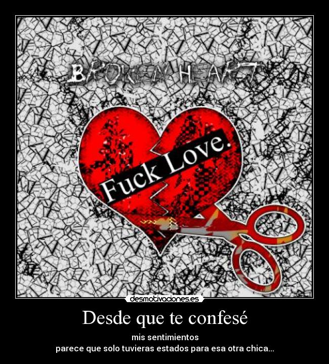 Desde que te confesé - mis sentimientos
parece que solo tuvieras estados para esa otra chica...