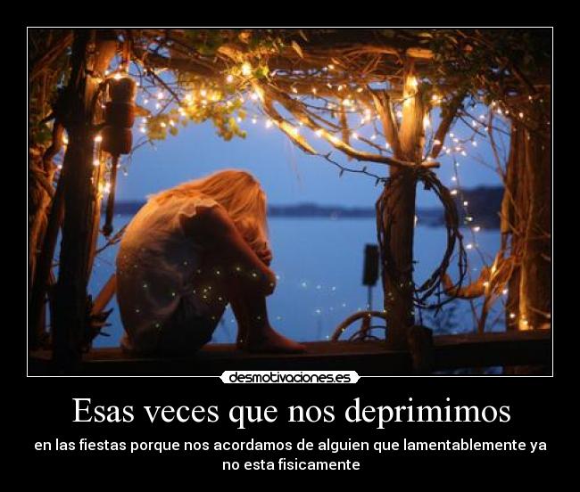 Esas veces que nos deprimimos - en las fiestas porque nos acordamos de alguien que lamentablemente ya
no esta fisicamente