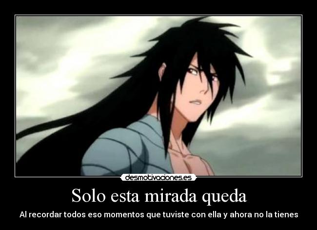 Solo esta mirada queda - Al recordar todos eso momentos que tuviste con ella y ahora no la tienes