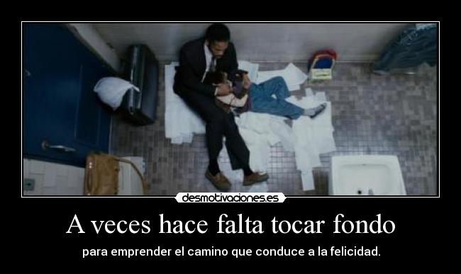 A veces hace falta tocar fondo - para emprender el camino que conduce a la felicidad.