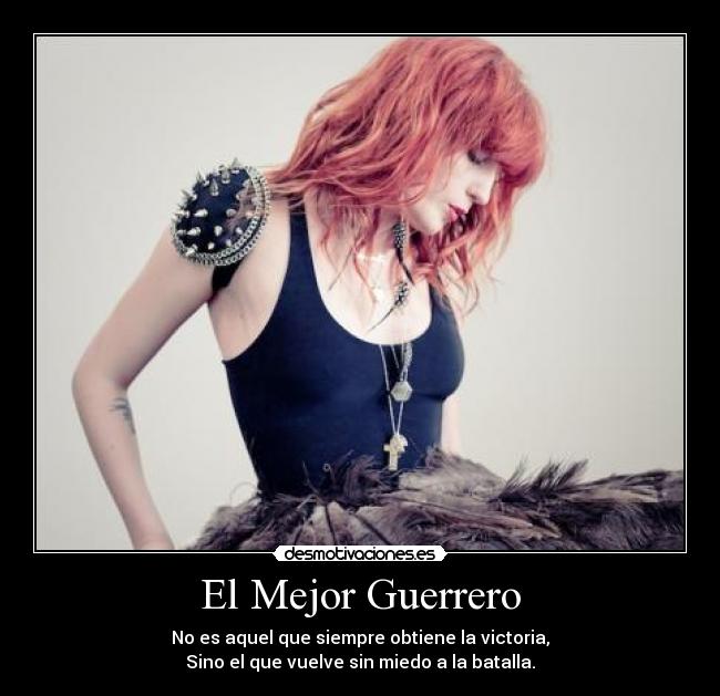 El Mejor Guerrero - No es aquel que siempre obtiene la victoria,
Sino el que vuelve sin miedo a la batalla.