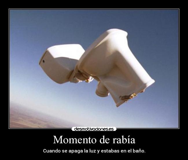 Momento de rabía - Cuando se apaga la luz y estabas en el baño.