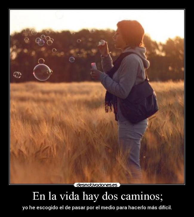 En la vida hay dos caminos; -