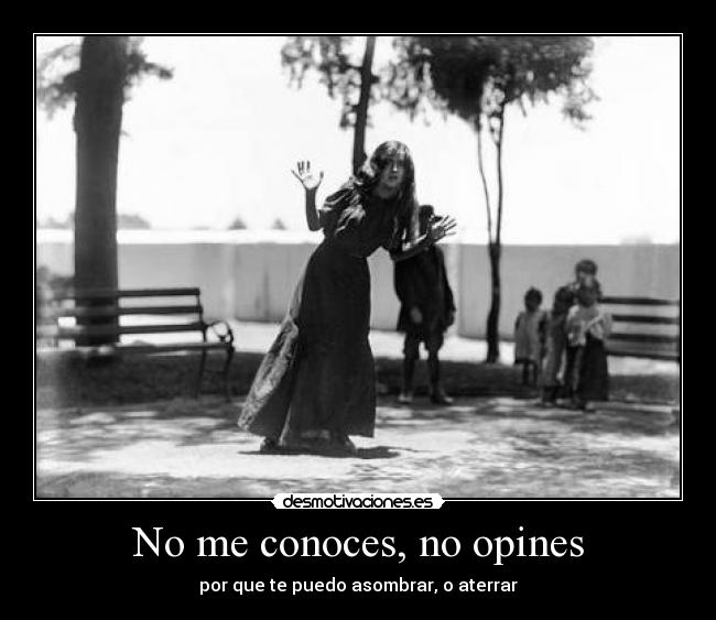 No me conoces, no opines - por que te puedo asombrar, o aterrar