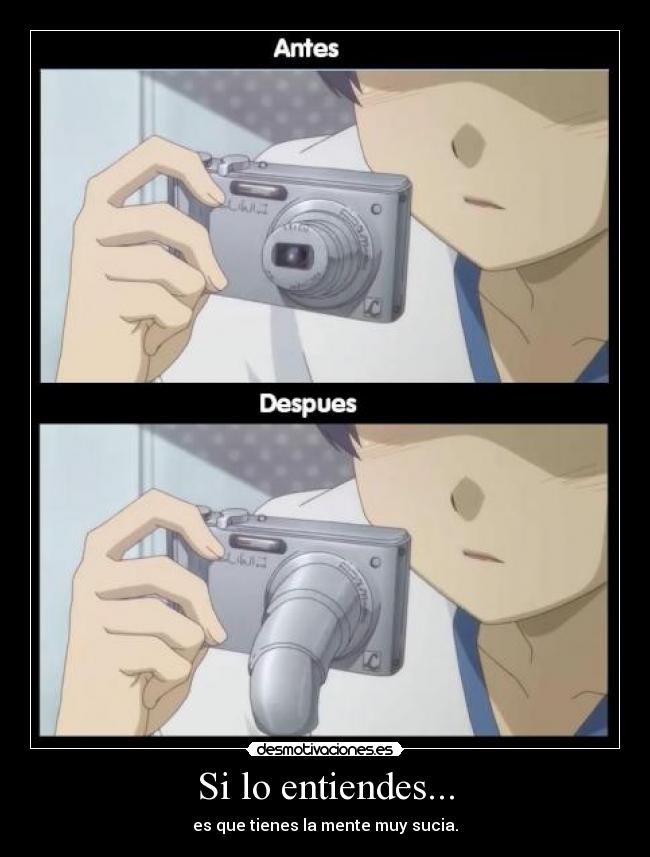 Si lo entiendes... - es que tienes la mente muy sucia.