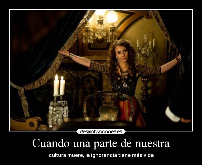 Cuando una parte de nuestra - cultura muere, la ignorancia tiene más vida