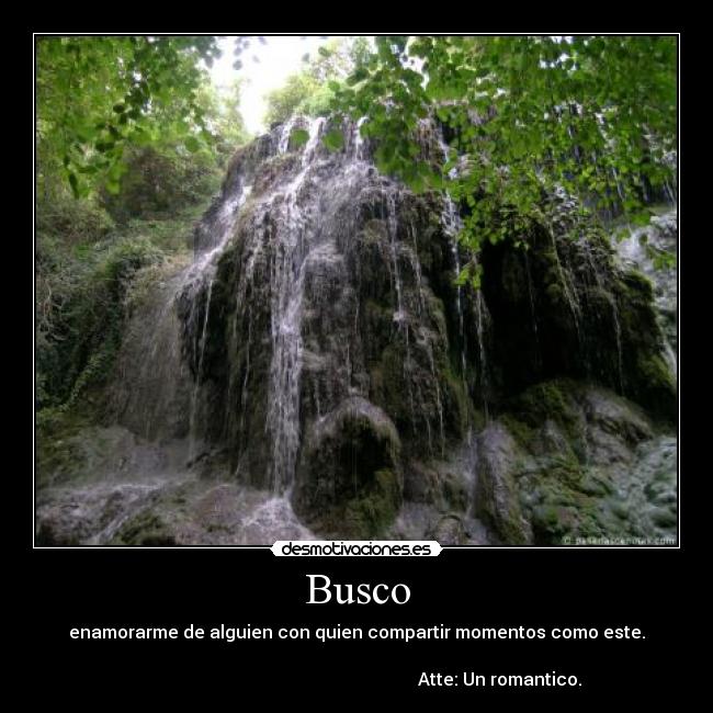 Busco - enamorarme de alguien con quien compartir momentos como este.
Atte: Un romantico.