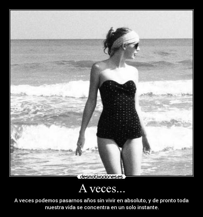 A veces... - A veces podemos pasarnos años sin vivir en absoluto, y de pronto toda
nuestra vida se concentra en un solo instante.