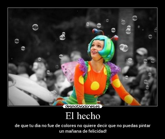 El hecho - de que tu dia no fue de colores no quiere decir que no puedas pintar
un mañana de felicidad!