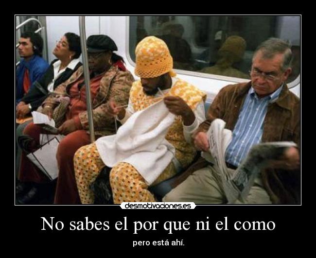 No sabes el por que ni el como - pero está ahí.