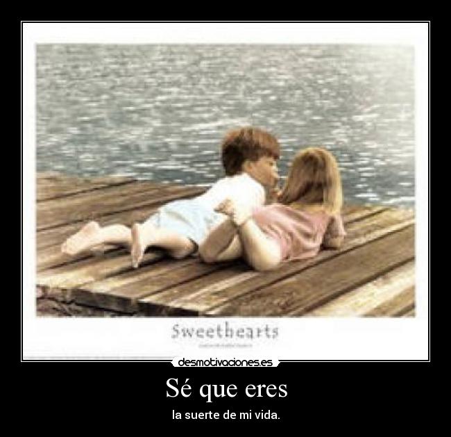 Sé que eres - la suerte de mi vida.